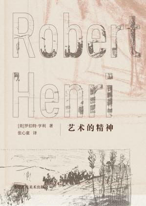 艺术的精神【美国画家罗伯特·亨利着名艺术理论简体中文插图版首次出版！从技法到心法，写给所有艺术学子的美学手札。】(西方艺术新知)