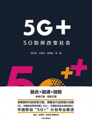 5G+：5G如何改变社会（融合+融通+融智，未来已来，将至已至，探索新时代的变革力量，颠覆全行业的强大动能5G）