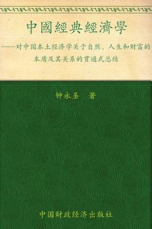中国经典经济学:对中国本土经济学关于自然、人生和财富的本质及其关系的贯通式总结